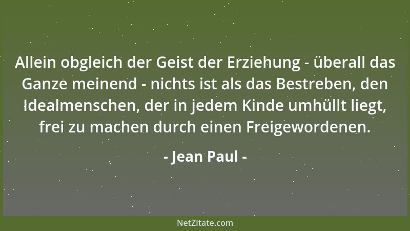 Jean Paul - Allein obgleich der Geist der Erziehung - überall das Ganze meinend - nichts ist als das Bestreben, den Idealme...