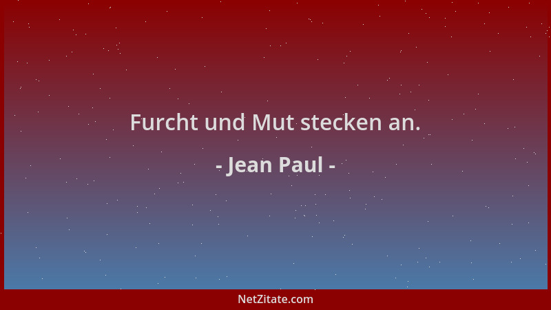 Jean Paul - Furcht und Mut stecken an....