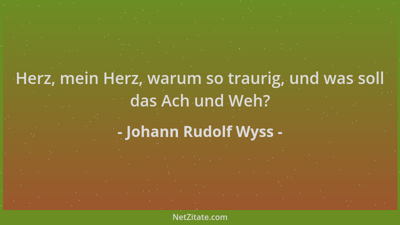 Johann Rudolf Wyss - Herz, mein Herz, warum so traurig, und was soll das Ach und Weh?...