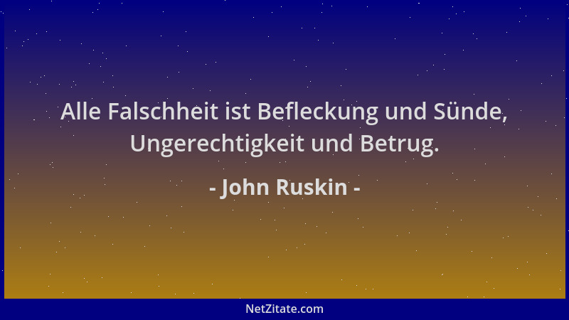 John Ruskin - Alle Falschheit ist Befleckung und Sünde, Ungerechtigkeit und Betrug....