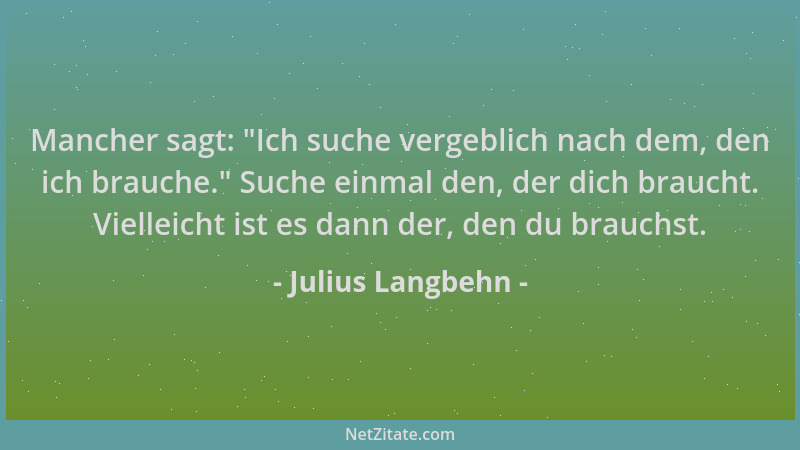 Julius Langbehn - Mancher sagt:  "Ich suche vergeblich nach dem, den ich brauche. " Suche einmal den, der dich braucht. Viell...