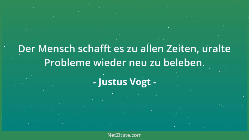 Justus Vogt - Der Mensch schafft es zu allen Zeiten, uralte Probleme wieder neu zu beleben....