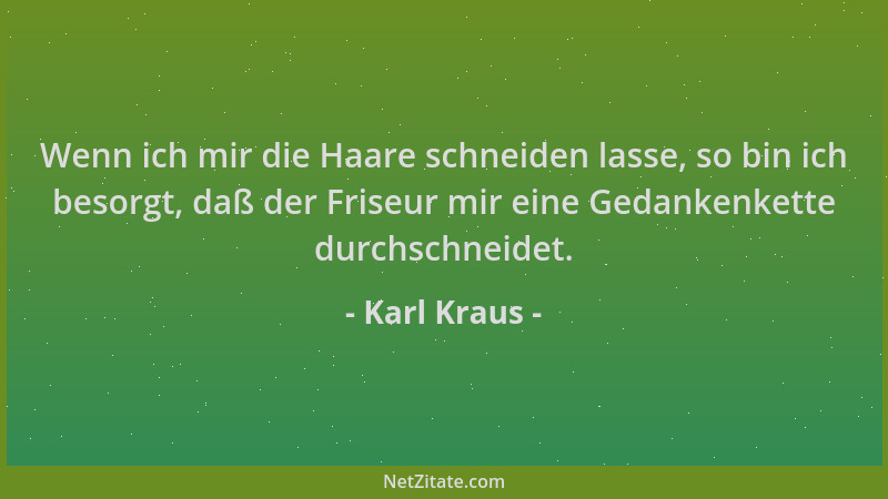 Karl Kraus - Wenn ich mir die Haare schneiden lasse, so bin ich besorgt, daß der Friseur mir eine Gedankenkette durchschnei...