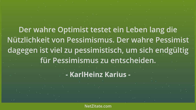 KarlHeinz Karius - Der wahre Optimist testet ein Leben lang die Nützlichkeit von Pessimismus. Der wahre Pessimist dagegen i...