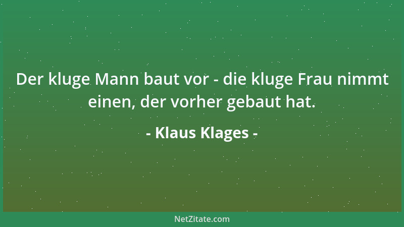 Klaus Klages - Der kluge Mann baut vor - die kluge Frau nimmt einen, der vorher gebaut hat....