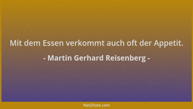 Martin Gerhard Reisenberg - Mit dem Essen verkommt auch oft der Appetit....