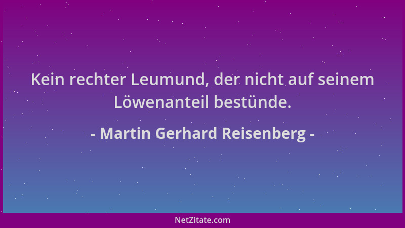 Martin Gerhard Reisenberg - Kein rechter Leumund, der nicht auf seinem Löwenanteil bestünde....