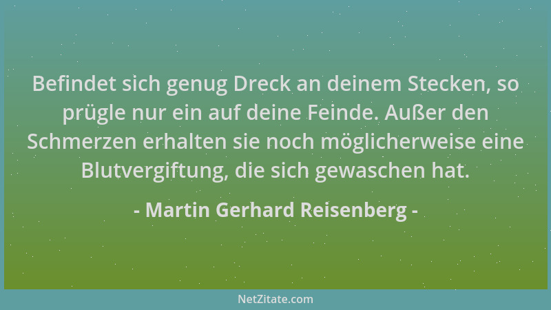 Martin Gerhard Reisenberg - Befindet sich genug Dreck an deinem Stecken, so prügle nur ein auf deine Feinde. Außer den Schm...
