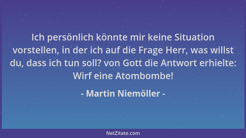 Martin Niemöller - Ich persönlich könnte mir keine Situation vorstellen, in der ich auf die Frage Herr, was willst du, dass...