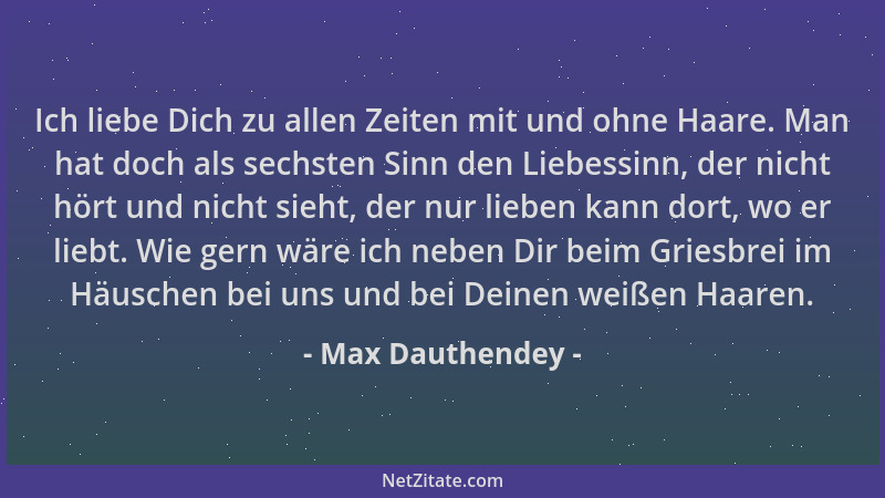 Max Dauthendey - Ich liebe Dich zu allen Zeiten mit und ohne Haare. Man hat doch als sechsten Sinn den Liebessinn, der nich...