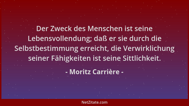 Moritz Carrière - Der Zweck des Menschen ist seine Lebensvollendung; daß er sie durch die Selbstbestimmung erreicht, die Ve...