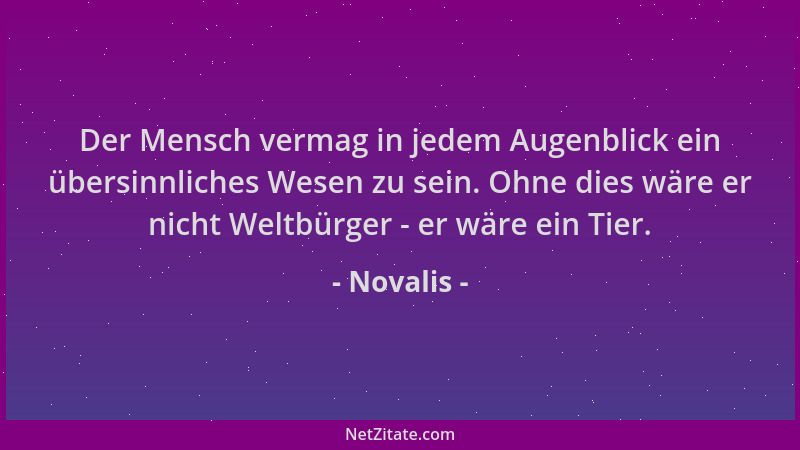 Novalis - Der Mensch vermag in jedem Augenblick ein übersinnliches Wesen zu sein. Ohne dies wäre er nicht Weltbürger - er w...