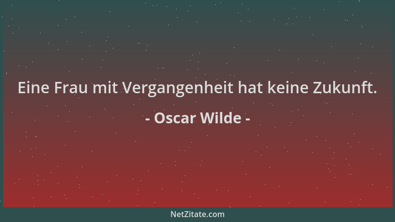 Oscar Wilde - Eine Frau mit Vergangenheit hat keine Zukunft....
