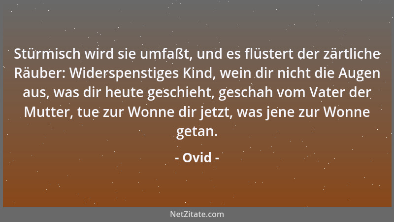 Ovid - Stürmisch wird sie umfaßt, und es flüstert der zärtliche Räuber: Widerspenstiges Kind, wein dir nicht die Augen aus,...