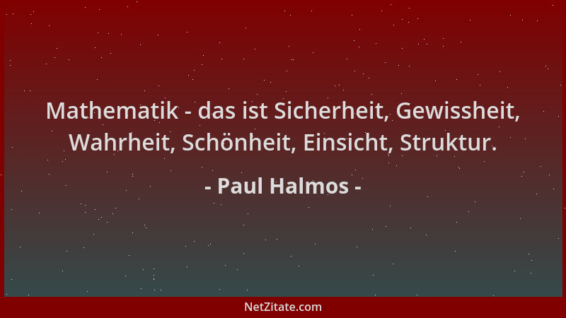 Paul Halmos - Mathematik - das ist Sicherheit, Gewissheit, Wahrheit, Schönheit, Einsicht, Struktur....