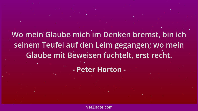 Peter Horton - Wo mein Glaube mich im Denken bremst, bin ich seinem Teufel auf den Leim gegangen; wo mein Glaube mit Beweis...