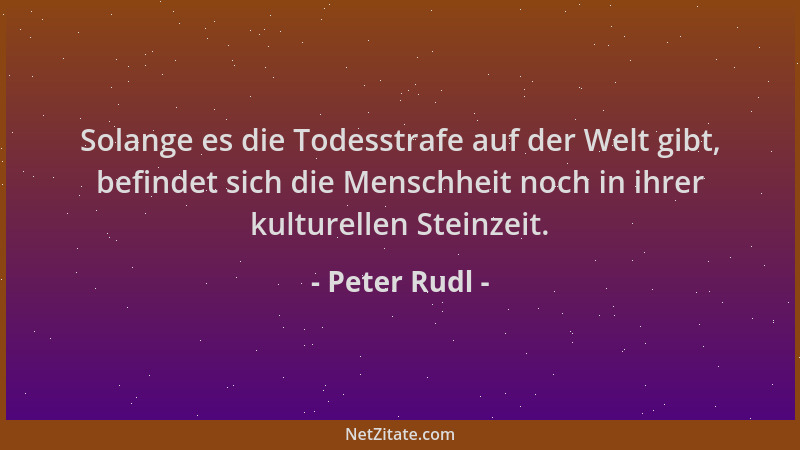 Peter Rudl - Solange es die Todesstrafe auf der Welt gibt, befindet sich die Menschheit noch in ihrer kulturellen Steinzeit...