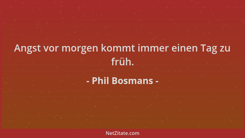 Phil Bosmans - Angst vor morgen kommt immer einen Tag zu früh....
