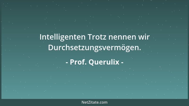 Prof. Querulix - Intelligenten Trotz nennen wir Durchsetzungsvermögen....