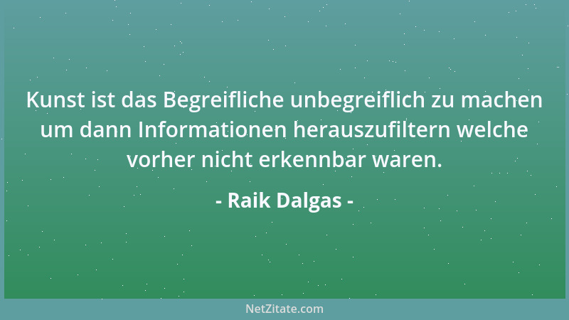 Raik Dalgas - Kunst ist das Begreifliche unbegreiflich zu machen um dann Informationen herauszufiltern welche vorher nicht...