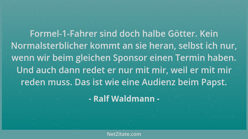 Ralf Waldmann - Formel-1-Fahrer sind doch halbe Götter. Kein Normalsterblicher kommt an sie heran, selbst ich nur, wenn wir...