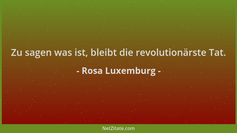 Rosa Luxemburg - Zu sagen was ist, bleibt die revolutionärste Tat....