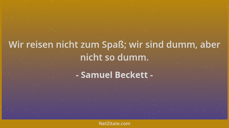 Samuel Beckett - Wir reisen nicht zum Spaß; wir sind dumm, aber nicht so dumm....