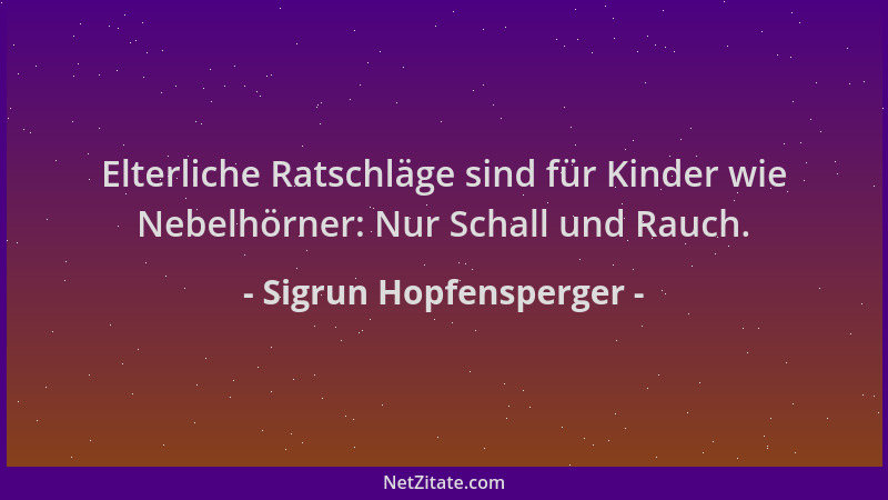 Sigrun Hopfensperger - Elterliche Ratschläge sind für Kinder wie Nebelhörner: Nur Schall und Rauch....