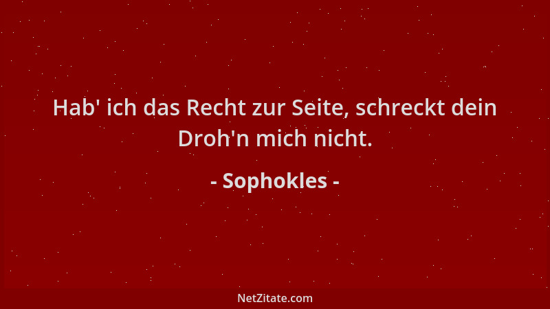 Sophokles - Hab ' ich das Recht zur Seite, schreckt dein Droh 'n mich nicht....