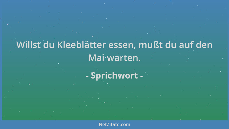 Sprichwort - Willst du Kleeblätter essen, mußt du auf den Mai warten....