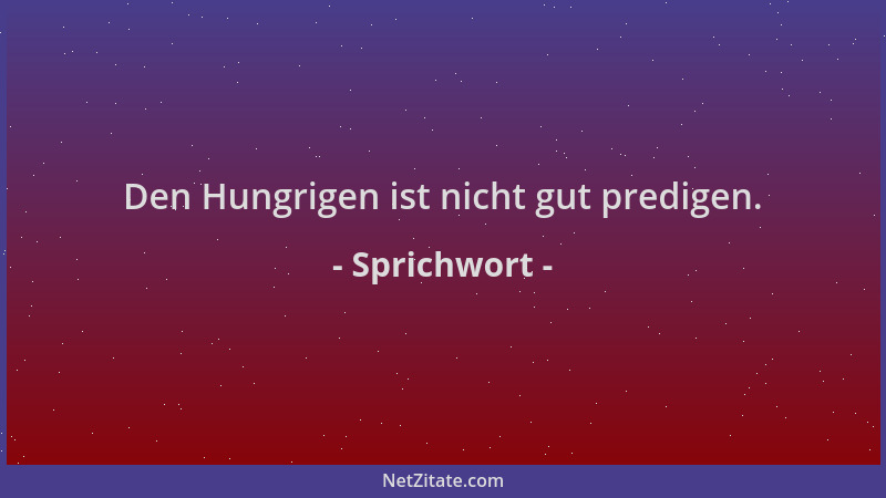 Sprichwort - Den Hungrigen ist nicht gut predigen....