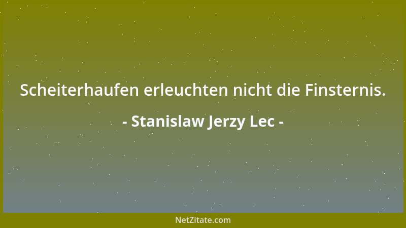 Stanislaw Jerzy Lec - Scheiterhaufen erleuchten nicht die Finsternis....