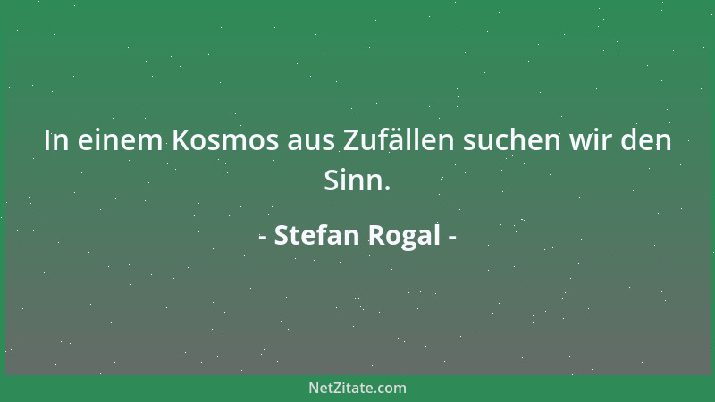 Stefan Rogal - In einem Kosmos aus Zufällen suchen wir den Sinn....
