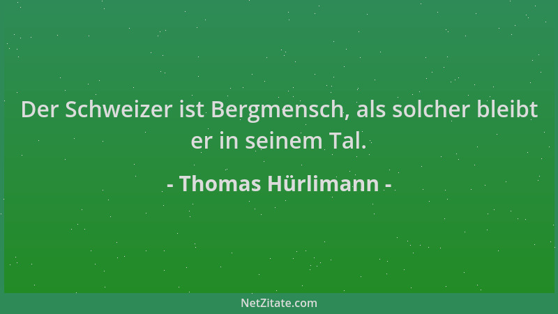 Thomas Hürlimann - Der Schweizer ist Bergmensch, als solcher bleibt er in seinem Tal....
