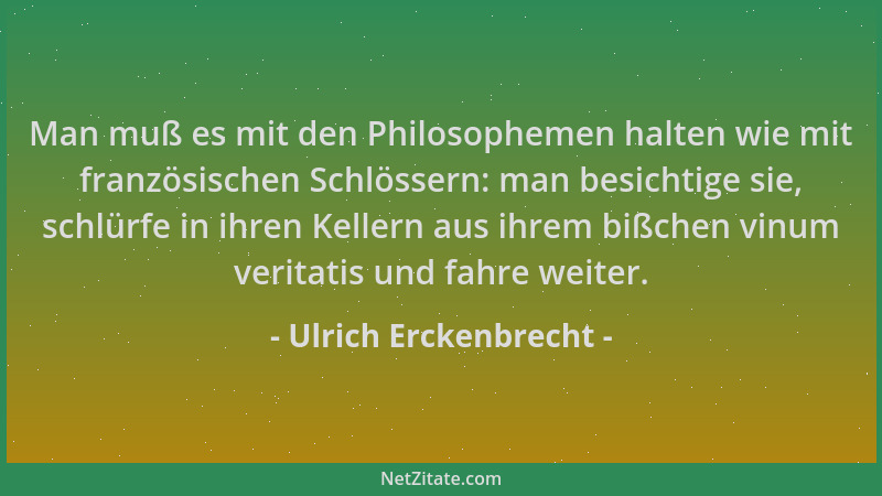Ulrich Erckenbrecht - Man muß es mit den Philosophemen halten wie mit französischen Schlössern: man besichtige sie, schlürf...