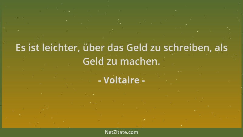 Voltaire - Es ist leichter, über das Geld zu schreiben, als Geld zu machen....