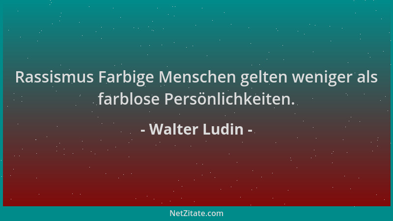 Walter Ludin - Rassismus Farbige Menschen gelten weniger als farblose Persönlichkeiten....
