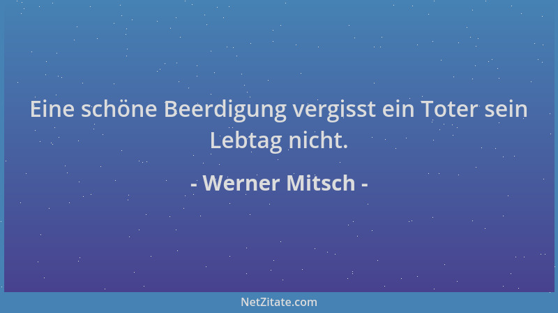 Werner Mitsch - Eine schöne Beerdigung vergisst ein Toter sein Lebtag nicht....