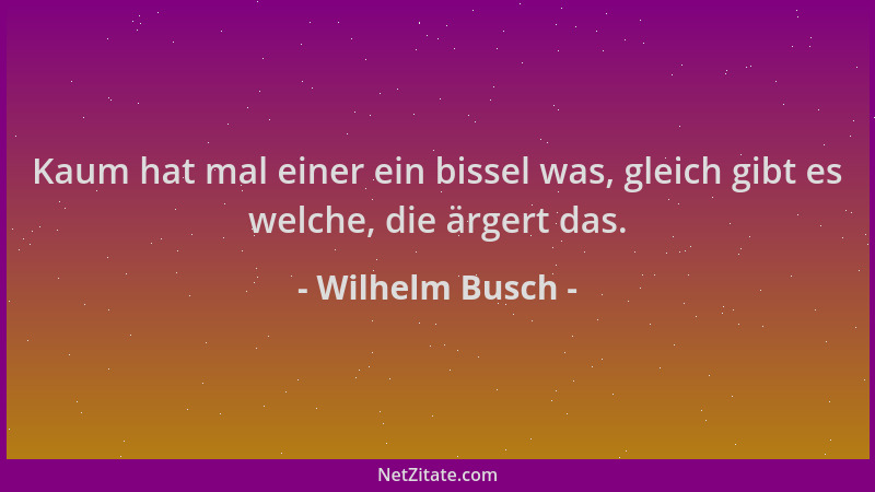Wilhelm Busch - Kaum hat mal einer ein bissel was, gleich gibt es welche, die ärgert das....