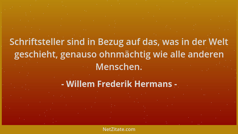 Willem Frederik Hermans - Schriftsteller sind in Bezug auf das, was in der Welt geschieht, genauso ohnmächtig wie alle ande...