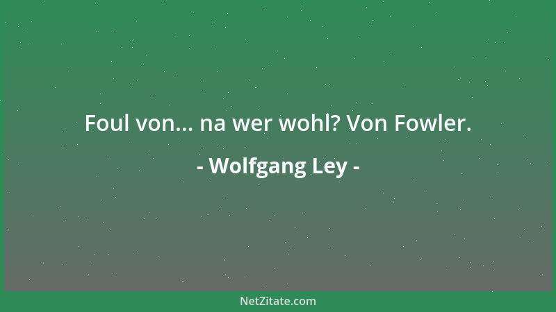Wolfgang Ley - Foul von... na wer wohl? Von Fowler....