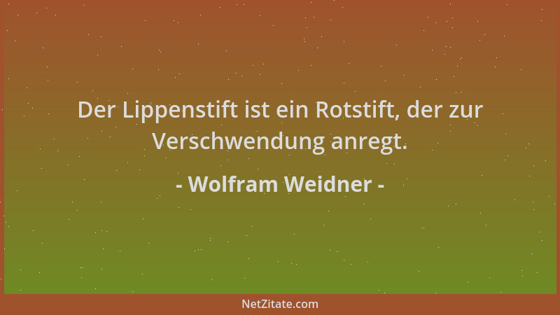 Wolfram Weidner - Der Lippenstift ist ein Rotstift, der zur Verschwendung anregt....