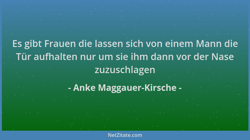 Anke Maggauer-Kirsche - Es gibt Frauen die lassen sich von einem Mann die Tür aufhalten nur um sie ihm dann vor der Nase zu...
