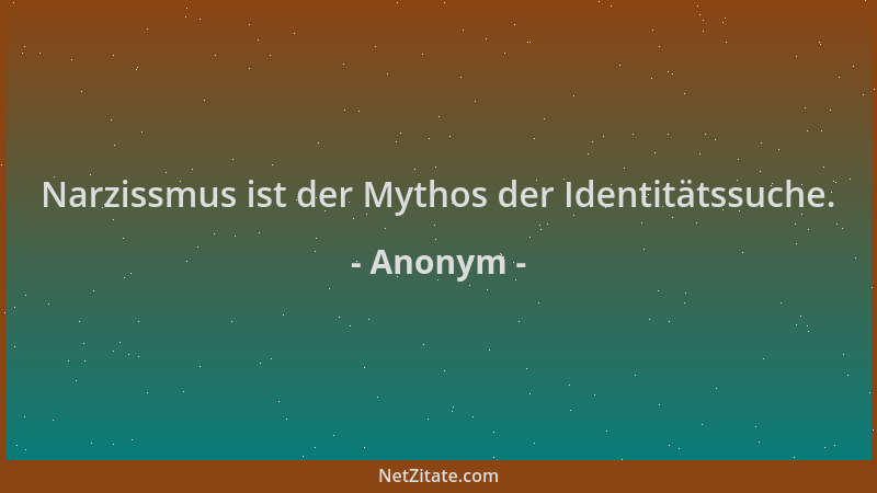 Anonym - Narzissmus ist der Mythos der Identitätssuche....