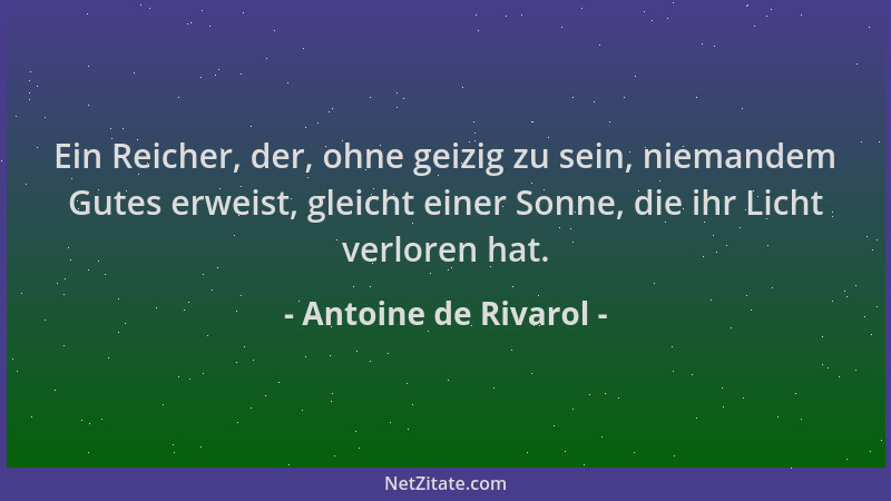 Antoine de Rivarol - Ein Reicher, der, ohne geizig zu sein, niemandem Gutes erweist, gleicht einer Sonne, die ihr Licht ver...
