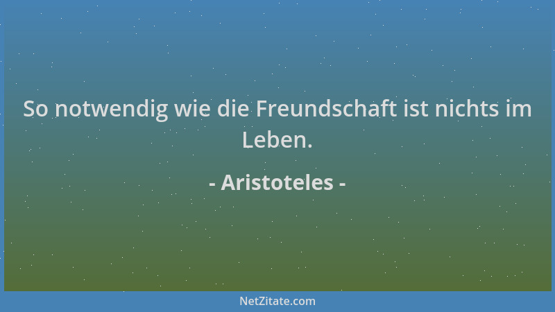 Aristoteles - So notwendig wie die Freundschaft ist nichts im Leben....