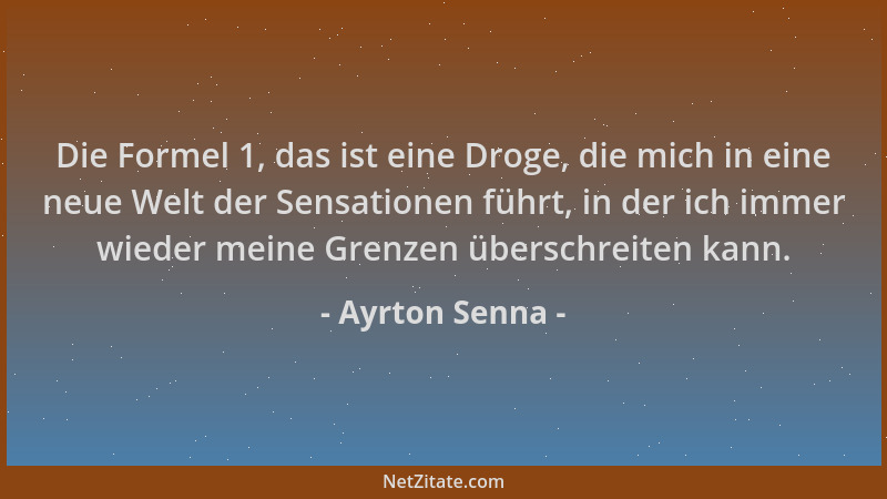 Ayrton Senna - Die Formel 1, das ist eine Droge, die mich in eine neue Welt der Sensationen führt, in der ich immer wieder...