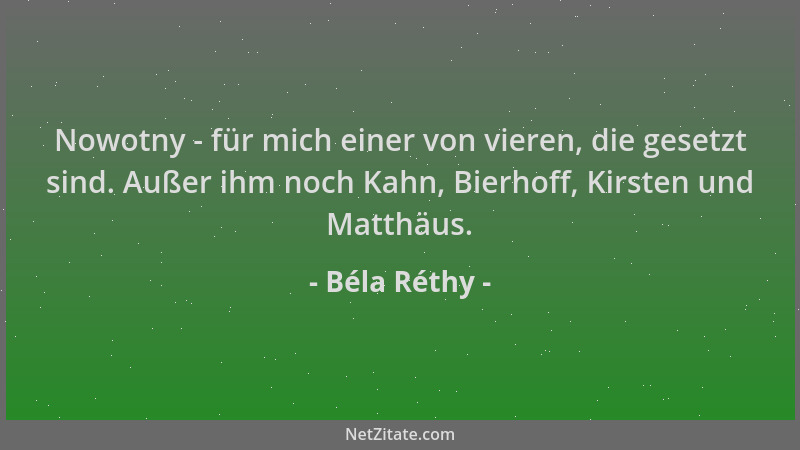 Béla Réthy - Nowotny - für mich einer von vieren, die gesetzt sind. Außer ihm noch Kahn, Bierhoff, Kirsten und Matthäus....