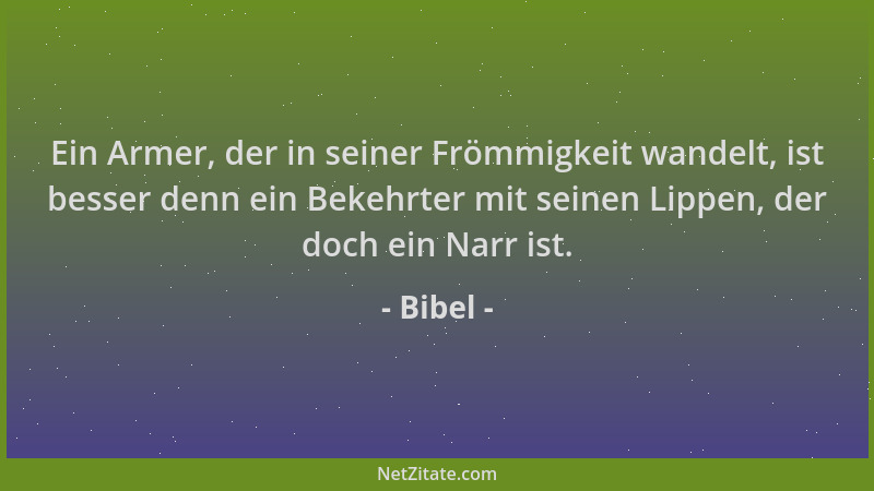 Bibel - Ein Armer, der in seiner Frömmigkeit wandelt, ist besser denn ein Bekehrter mit seinen Lippen, der doch ein Narr is...
