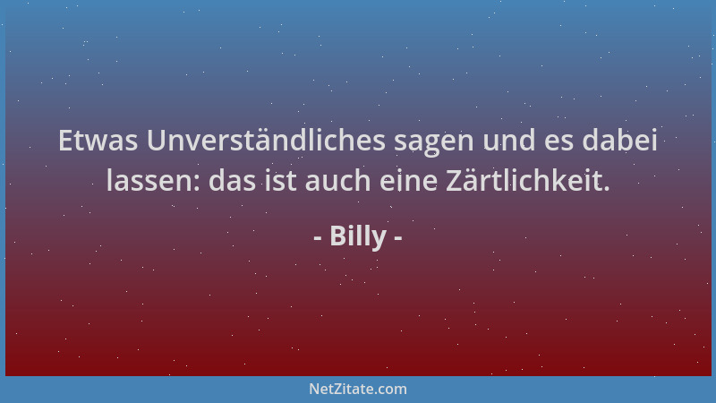 Billy - Etwas Unverständliches sagen und es dabei lassen: das ist auch eine Zärtlichkeit....
